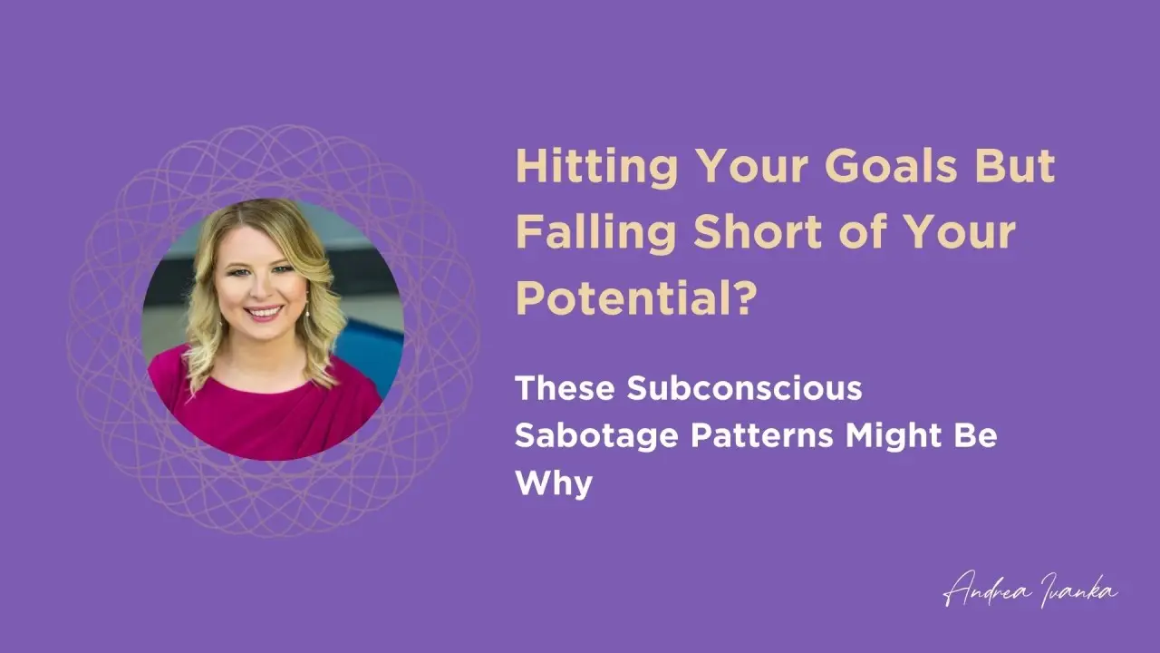 Hitting Your Goals But Falling Short of Your Potential? These Subconscious Sabotage Patterns Might Be Why